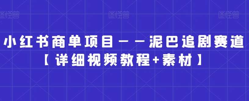 小红书商单项目——泥巴追剧赛道【详细视频教程 素材】【揭秘】