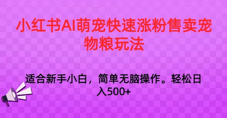 小红书AI萌宠快速涨粉售卖宠物粮玩法，日入1000