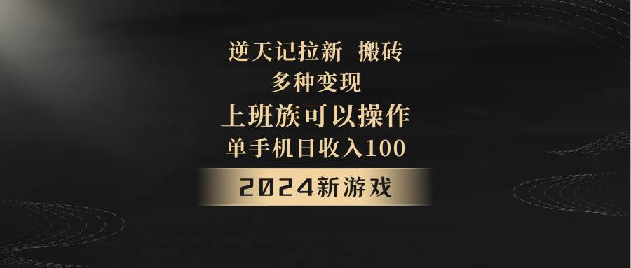 2024年新游戏，逆天记，单机日收入100 ，上班族首选，拉新试玩搬砖，多种变现。