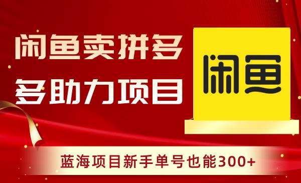 （8452期）闲鱼卖拼多多助力项目，蓝海项目新手单号也能300