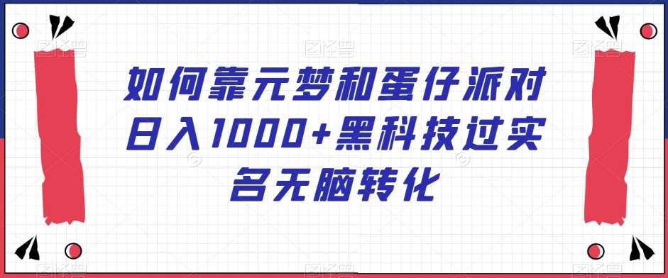 如何靠元梦和蛋仔派对日入1000 黑科技过实名无脑转化【揭秘】