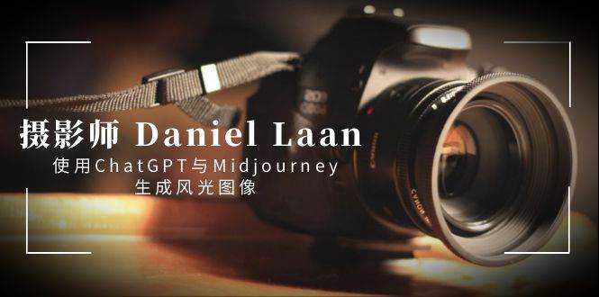 （8717期）摄影师 Daniel Laan 使用ChatGPT与Midjourney生成风光图像-中英字幕