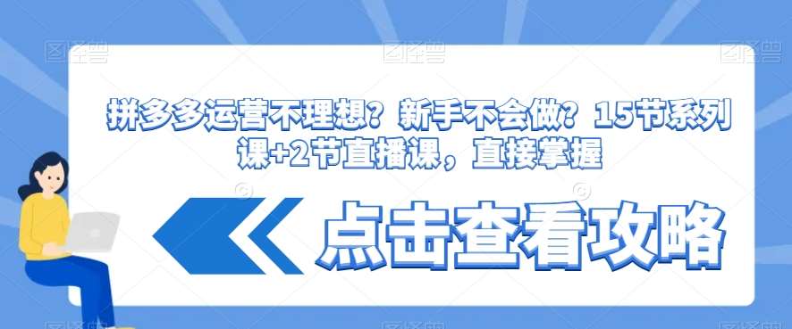 拼多多运营不理想？新手不会做？​15节系列课 2节直播课，直接掌握