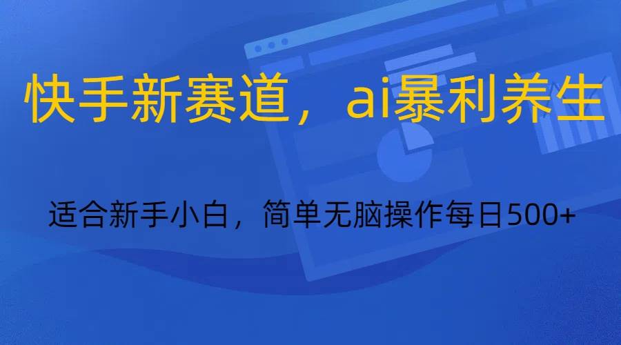 快手新赛道，ai暴利养生，0基础的小白也可以操作轻松日入500