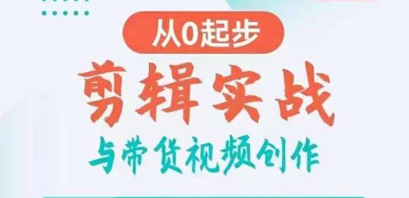 剪辑实战与带货视频创作，从0起步，掌握爆款剪辑思维，让好视频加持涨粉带货