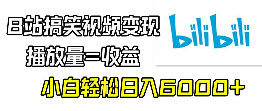 （9098期）B站搞笑视频变现，播放量=收益，小白轻松日入6000+