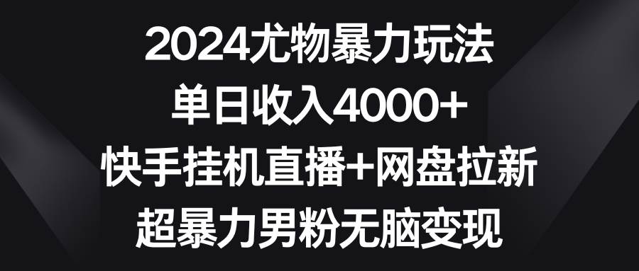 （9074期）2024尤物暴力玩法 单日收入4000+快手挂机直播+网盘拉新 超暴力男粉无脑变现