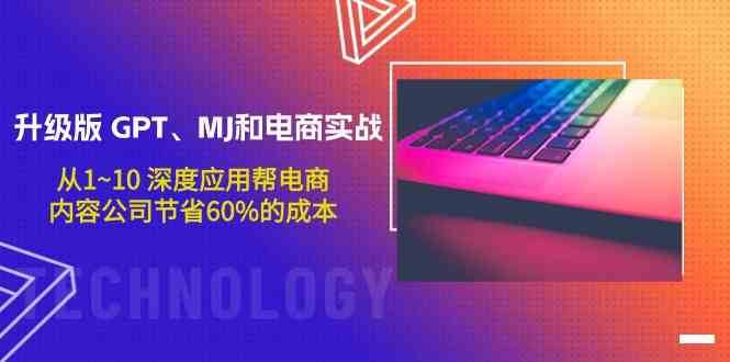 升级版GPT、MJ和电商实战，从1~10深度应用帮电商、内容公司节省60%的成本