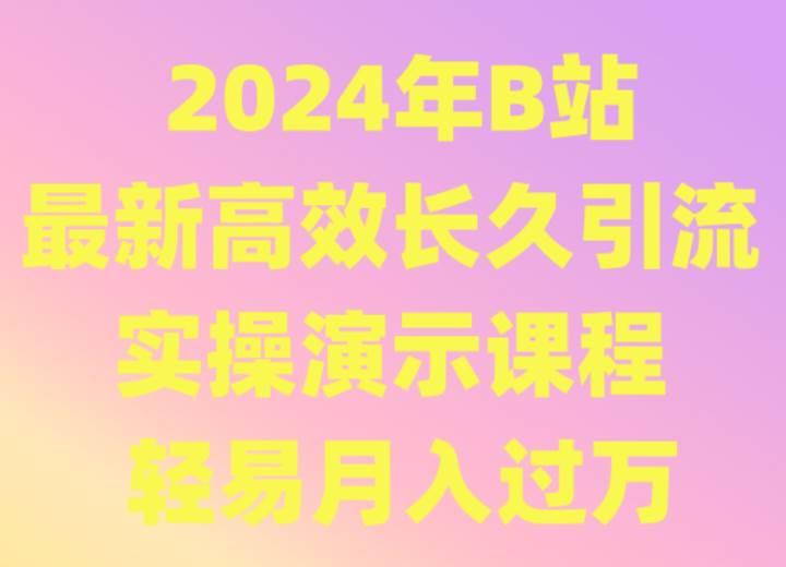 2024年B站最新高效长久引流法 实操演示课程 轻易月入过万