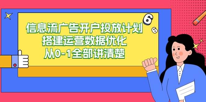 信息流广告开户投放计划搭建运营数据优化，从0-1全部讲清楚（20节课）