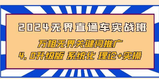 （10075期）2024无界直通车实战班，万相无界关键词推广，4.0升级版 系统化 理论+实操