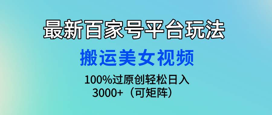 （9852期）最新百家号平台玩法，搬运美女视频100%过原创大揭秘，轻松日入3000+（可…