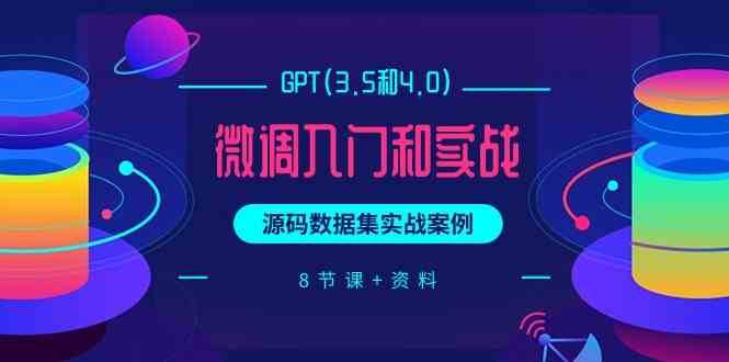 chatGPT(3.5和4.0)微调入门和实战，源码数据集实战案例（8节课+资料）