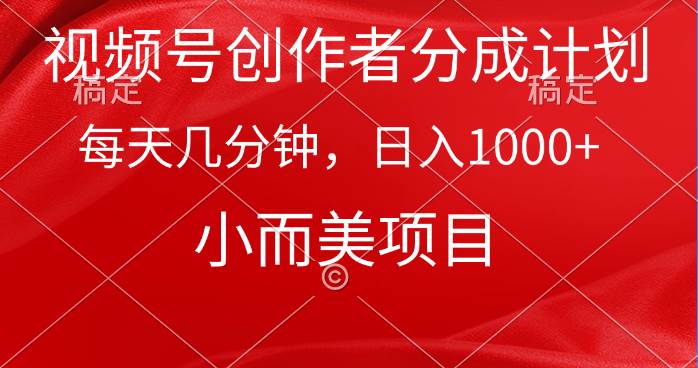 （9778期）视频号创作者分成计划，每天几分钟，收入1000+，小而美项目