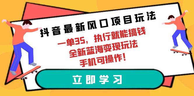 （9948期）抖音最新风口项目玩法，一单35，执行就能搞钱 全新蓝海变现玩法 手机可操作