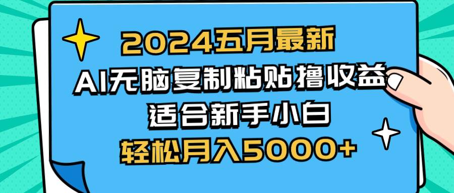 （10578期）2024五月最新AI撸收益玩法 无脑复制粘贴 新手小白也能操作 轻松月入5000+