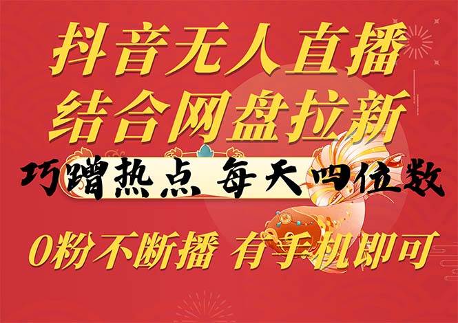 （10487期）抖音无人直播，结合网盘拉新，巧蹭热点，每天四位数，0粉不断播，有手…