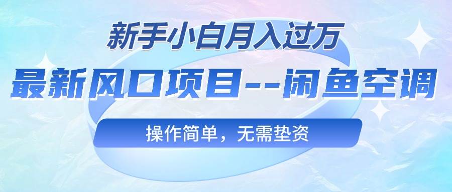 （10767期）最新风口项目—闲鱼空调，新手小白月入过万，操作简单，无需垫资