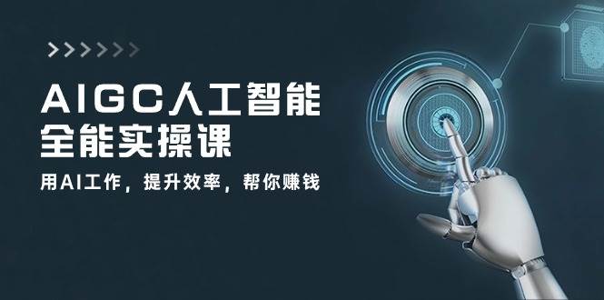 AIGC人工智能全能实操课：用AI工作，提升效率，帮你赚钱（33节课）