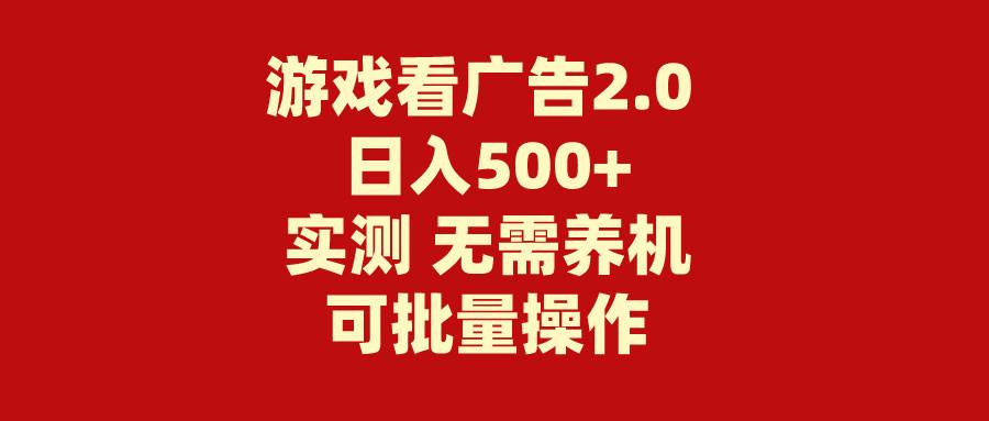 （11148期）游戏看广告2.0  无需养机 操作简单 没有成本 日入500+