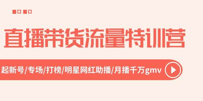 （10971期）直播带货流量特训营，起新号-专场-打榜-明星网红助播 月播千万gmv（52节）