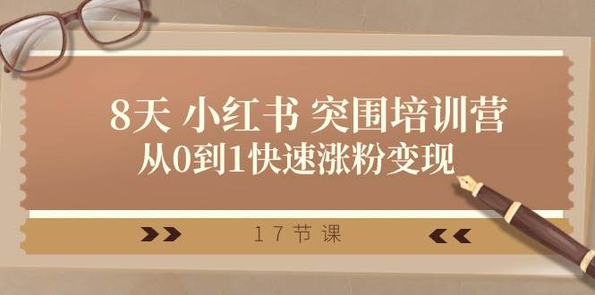 （10869期）28天 小红书 突围培训营，从0到1快速涨粉变现（17节课）