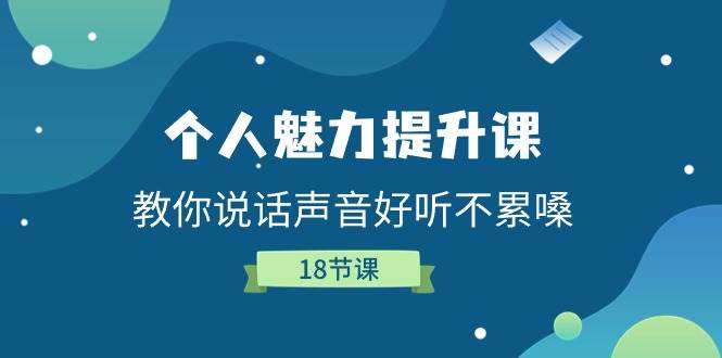 （11237期）个人魅力-提升课，教你说话声音好听不累嗓（18节课）