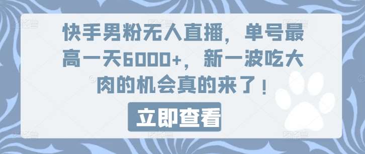 快手男粉无人直播，单号最高一天6000+，新一波吃大肉的机会真的来了