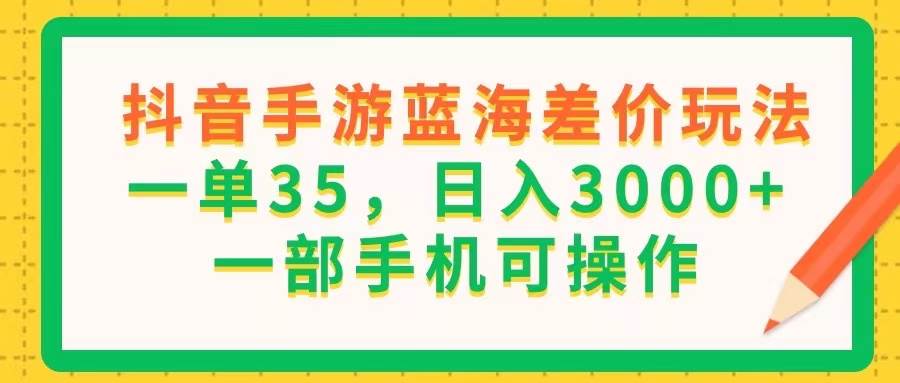 （11609期）抖音手游蓝海差价玩法，一单35，日入3000+，一部手机可操作