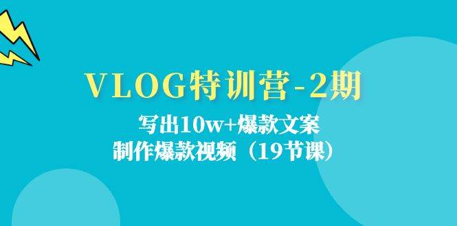 （11520期）VLOG特训营-2期：写出10w+爆款文案，制作爆款视频（19节课）