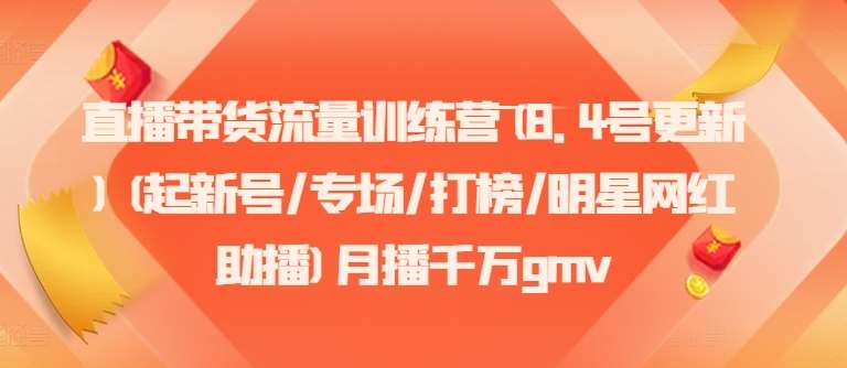 直播带货流量训练营(8.4号更新)(起新号/专场/打榜/明星网红助播)月播千万gmv