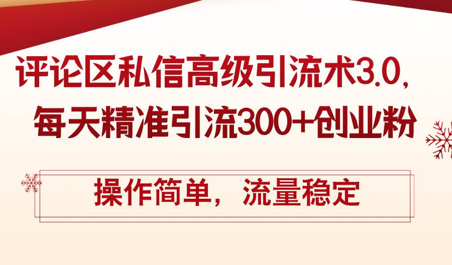 （12145期）评论区私信高级引流术3.0，每天精准引流300+创业粉，操作简单，流量稳定