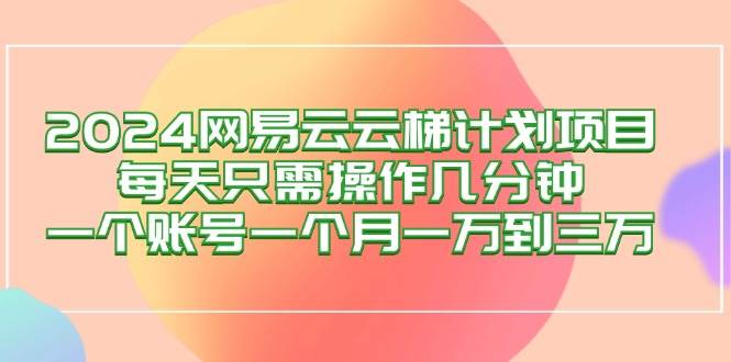 （12675期）2024网易云梯计划项目，每天只需操作几分钟 一个账号一个月一万到三万