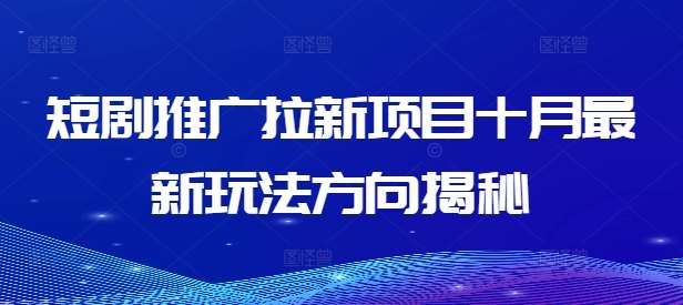 短剧推广拉新项目十月最新玩法方向揭秘