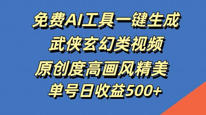 免费AI工具一键生成武侠玄幻类视频，原创度高画风精美，单号日收益几张【揭秘】