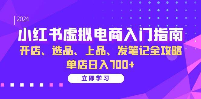 小红书虚拟电商入门指南：开店、选品、上品、发笔记全攻略 单店日入700+