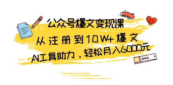 （13365期）公众号爆文变现课：从注册到10W+爆文，AI工具助力，轻松月入6000元