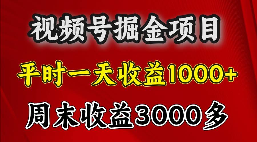 一天收益1000+ 视频号掘金，周末收益会更高些