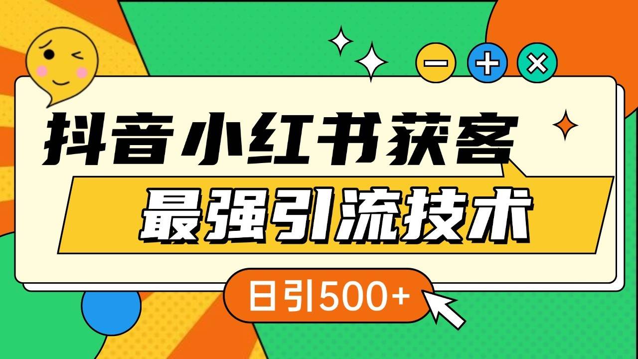 抖音小红书获客最强引流技术揭秘，吃透一点 日引500+ 全行业通用