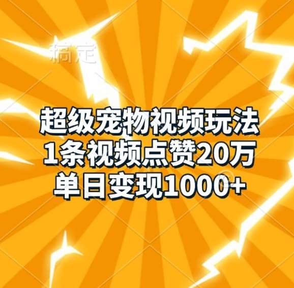 超级宠物视频玩法，1条视频点赞20万，单日变现1k