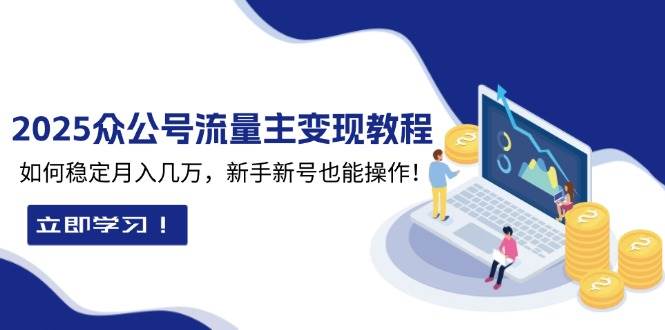 （13853期）2025众公号流量主变现教程：如何稳定月入几万，新手新号也能操作