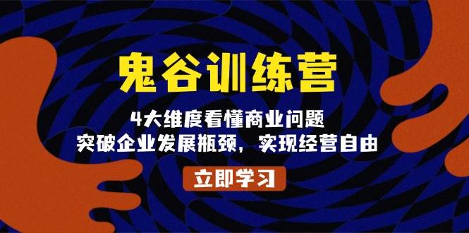 （13716期）鬼 谷 训 练 营，4大维度看懂商业问题，突破企业发展瓶颈，实现经营自由