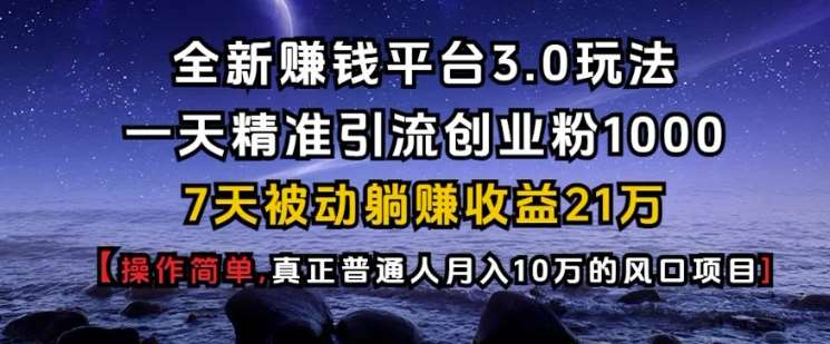 全新赚钱平台3.0玩法一天精准引流创业粉1000.7天被动躺Z收益21W【仅揭秘】