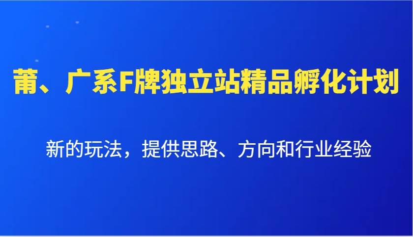 莆、广系F牌独立站精品孵化计划，新的玩法，提供思路、方向和行业经验