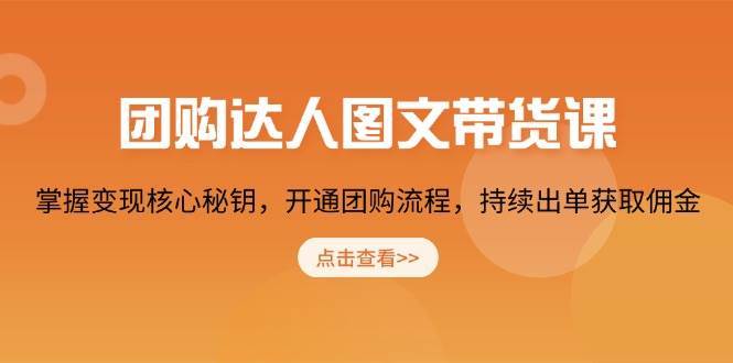 团购达人图文带货课，掌握变现核心秘钥，开通团购流程，持续出单获取佣金