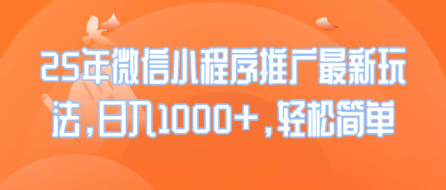 （14032期）25年微信小程序推广最新玩法，日入1000+，轻松简单