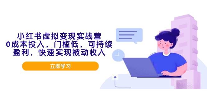 （14045期）小红书虚拟变现实战营，0成本投入，门槛低，可持续盈利，快速实现被动收入