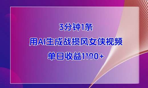 3分钟1条，用AI生成战损风女侠视频，单日收益1k+