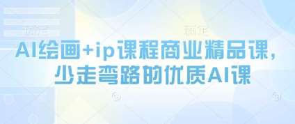 AI绘画+ip课程商业精品课，少走弯路的优质AI课
