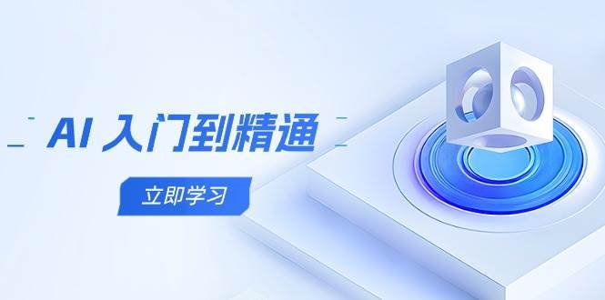 AI入门到精通，五阶课程学通识，掌握多领域实操要点